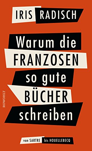 Warum die Franzosen so gute Bücher schreiben: Von Sartre bis Houellebecq Warum die Franzosen so gute Bücher schreiben: Von Sartre bis Houellebecq