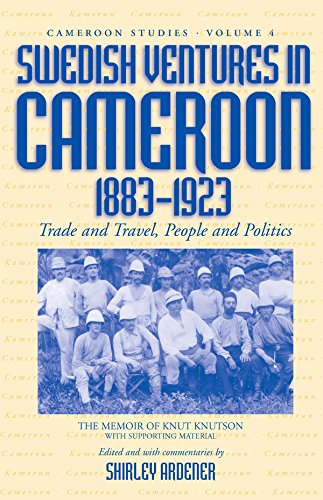Swedish Ventures in Cameroon, 1883-1923: Trade and Travel, People and Politics (Cameroon Studies Book 4)