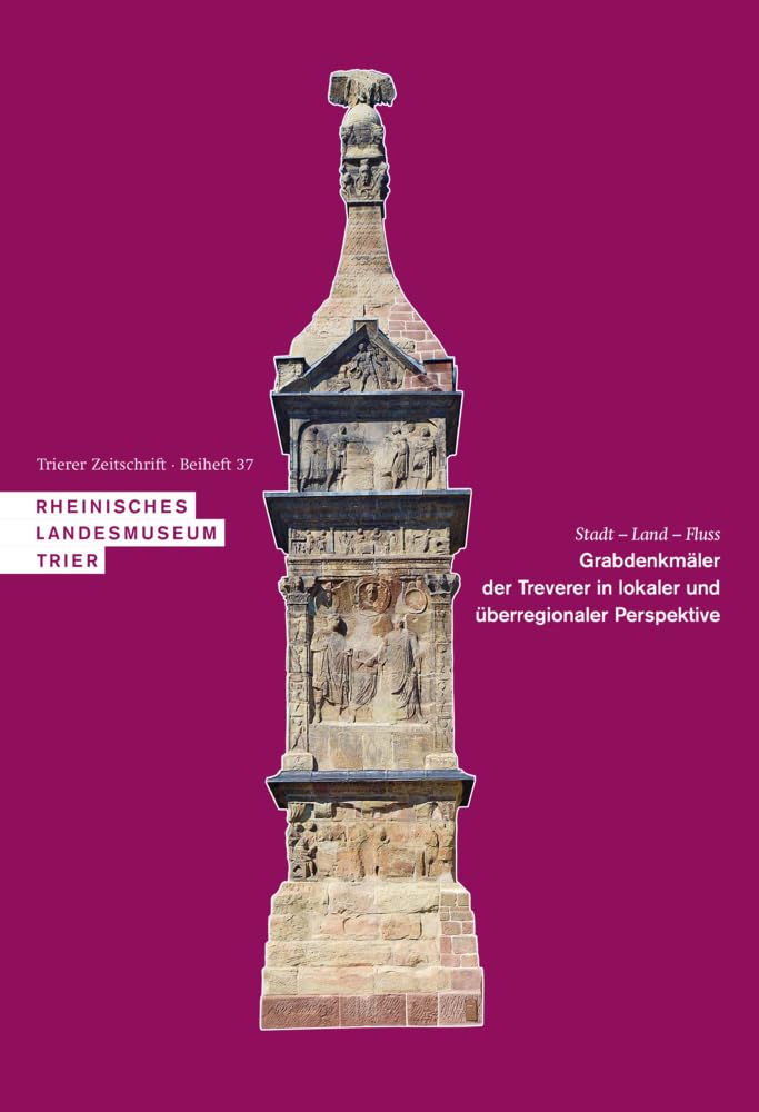 Stadt – Land – Fluss. Grabdenkmäler der Treverer in lokaler und überregionaler Perspektive: Akten der Internationalen Konferenz 25.–27. Oktober 2018 ... und Trier (Beihefte zur Trierer Zeitschrift)