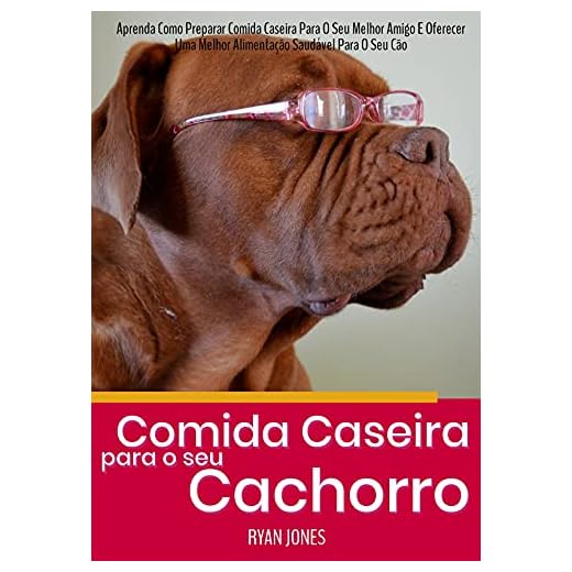 Comida Caseira Para O Seu Cachorro: Aprenda Como Preparar Comida Caseira Para O Seu Melhor Amigo E Oferecer Uma Melhor Alimentação Saudável Para O Seu Cão