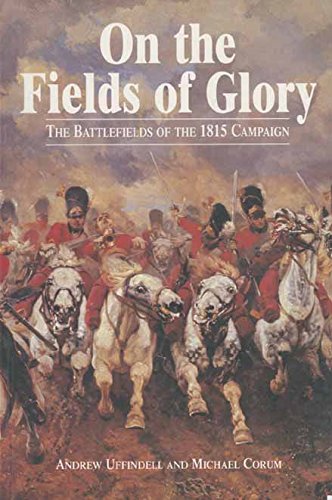 On The Fields Of Glory: The Battlefields of the 1815 Campaign (Greenhill Military Paperback)