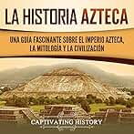 La historia azteca: Una guía fascinante sobre el imperio azteca, la mitología y la civilización