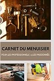 Carnet du Menuisier: Pour les Professionnels & les Passionnés de Menuiserie I Notez vos Interventions, Chantiez et Projets !