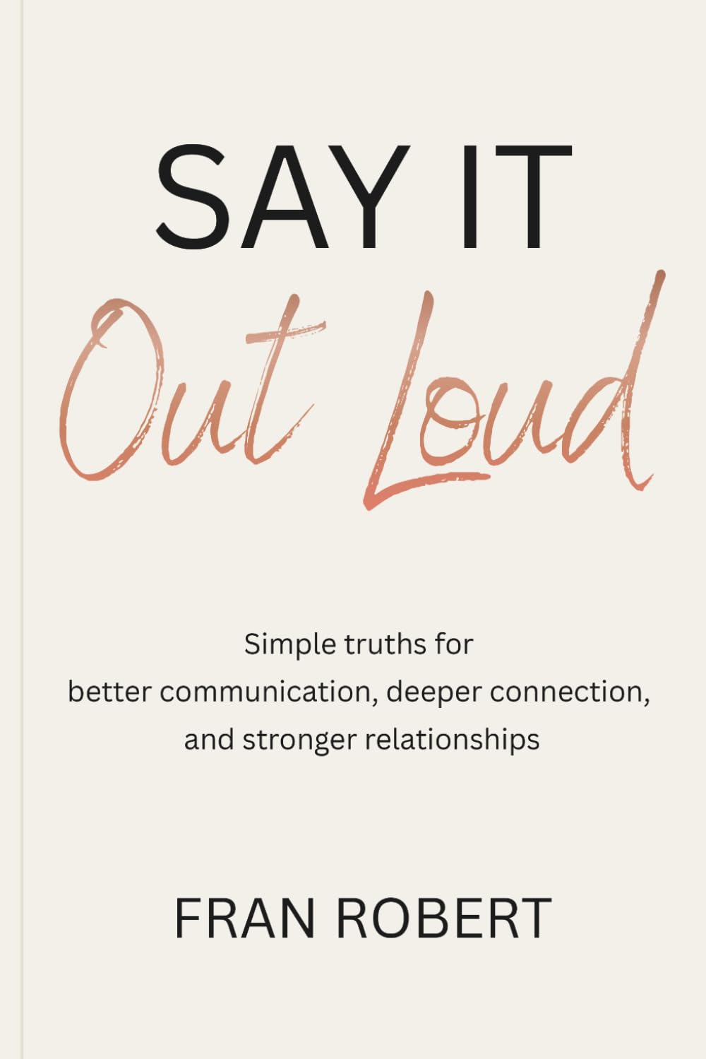 Say It Out Loud: Simple truths for better communication, deeper connection, and stronger relationships