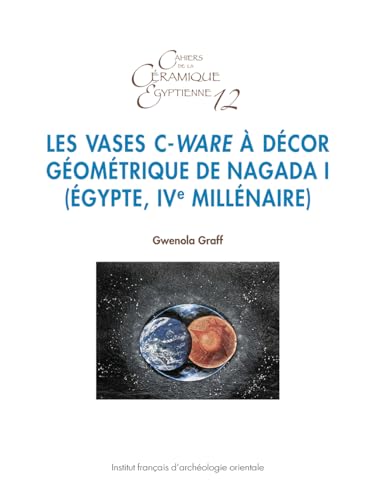 Les Vases C-Ware a Decor Geometrique de Nagada I (Egypte, Ive Millenaire) (Cahiers de la Ceramique Egyptienne) (French Edition)