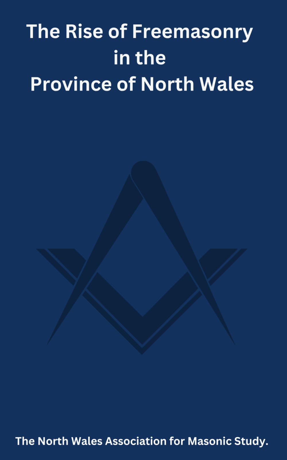The Rise of Freemasonry in the Province of North Wales: 1 (The North Wales Association for Masonic Study)