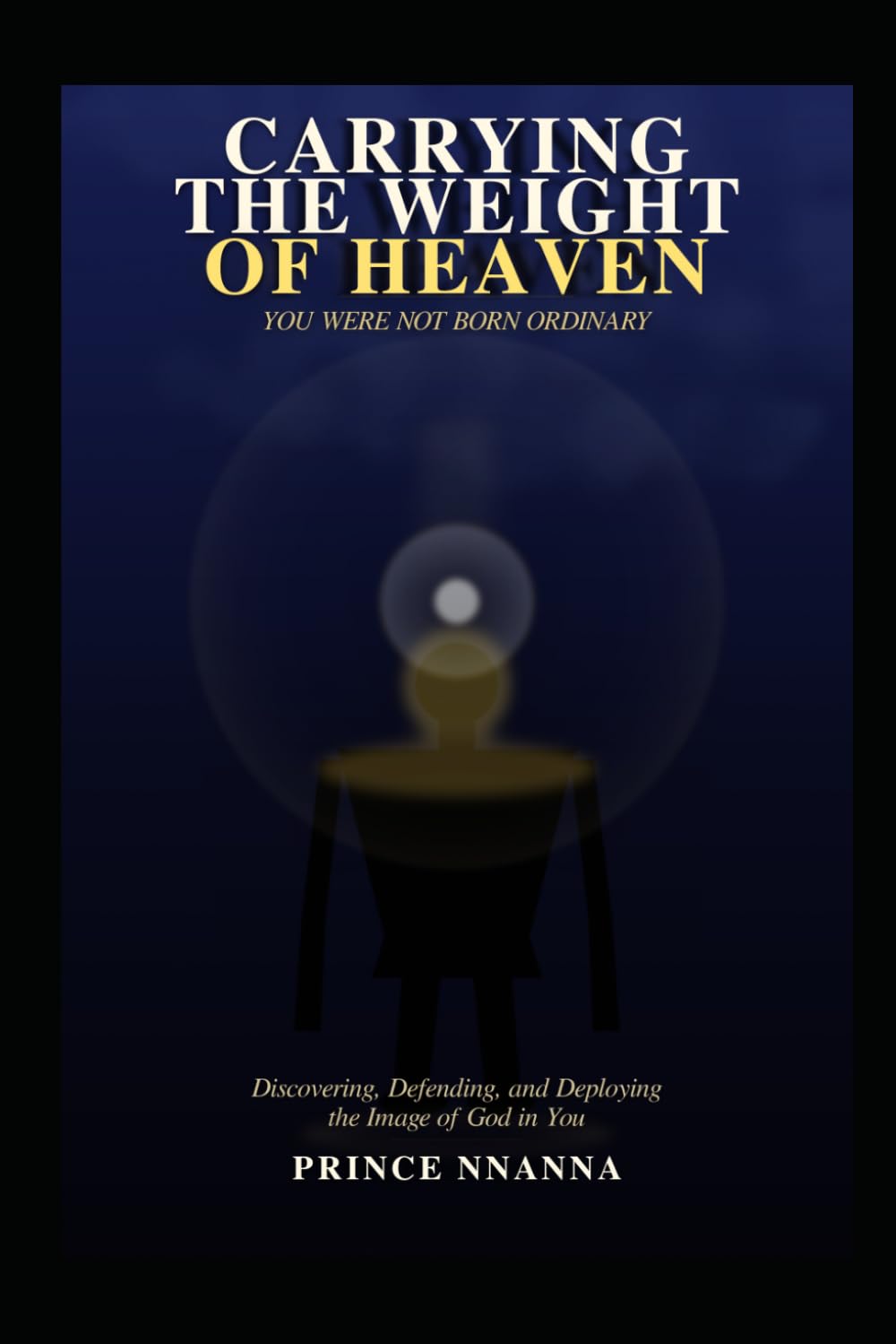 Carrying the Weight of Heaven: Discovering, Defending, and Deploying the Image of God in You