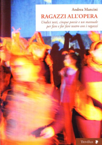 Ragazzi all'opera. Undici testi, cinque poesie e un manuale per fare e far fare teatro con i ragazzi. Ediz. illustrat