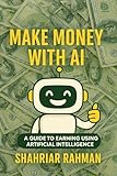 Make Money with AI: A Beginner’s Guide to Starting Profitable Side Hustles Using Artificial Intelligence