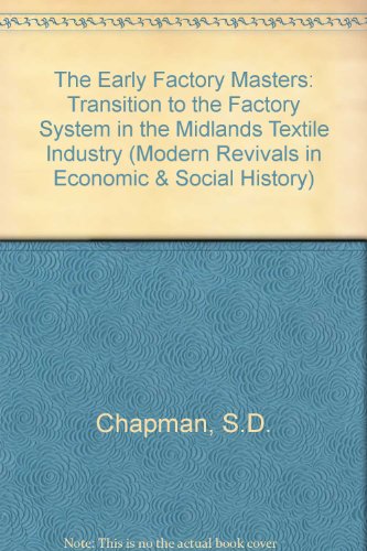 The Early Factory Masters: The Transition to the Factory System in the Midland Textile Industry (Modern Revivals in Economic and Social History)