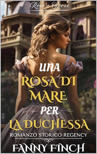  Una Rosa Di Mare Per La Duchessa: Romanzo Storico di Reggenza (Rose e Spose Vol. 3)