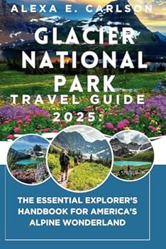 Paperback Glacier National Park Travel Guide 2025:: The Essential Explorer’s Handbook for America’s Alpine Wonderland Book