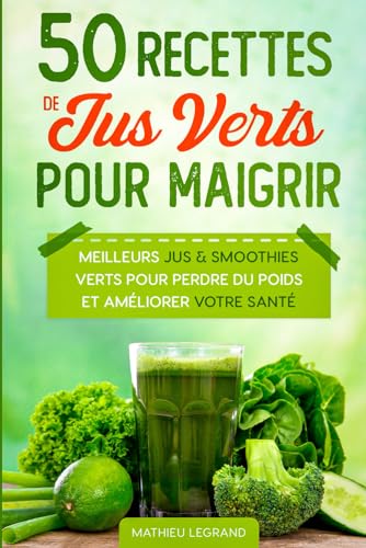 50 Recettes de Jus Verts pour Maigrir: Les meilleurs...
