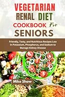 VEGETARIAN RENAL DIET COOKBOOK FOR SENIORS: Friendly,Tasty, and Nutritious Recipes Low in Potassium, Phosphorus, and Sodium to Manage Kidney Disease B0CCCNBP8D Book Cover