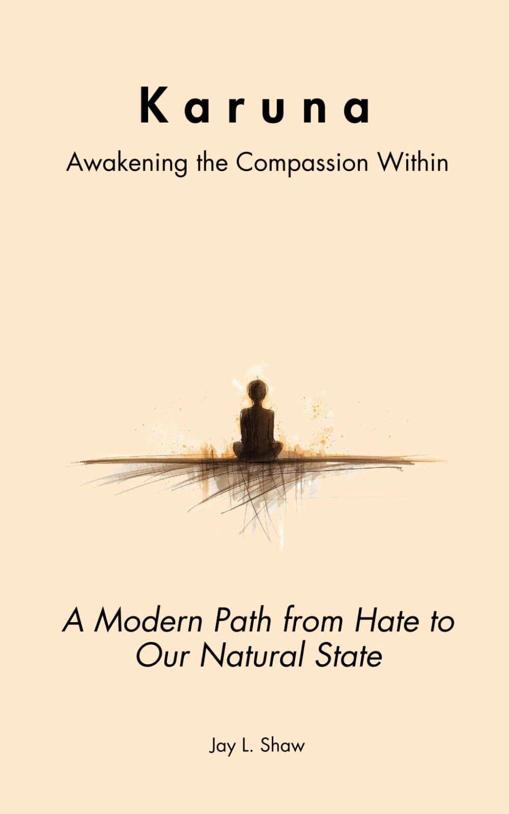 Karuna: Awakening the Compassion Within: A Modern Path from Hate to Our Natural State