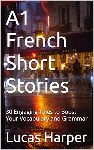 A1 French Short Stories: 30 Engaging Tales to Boost Your Vocabulary and Grammar (French Edition)