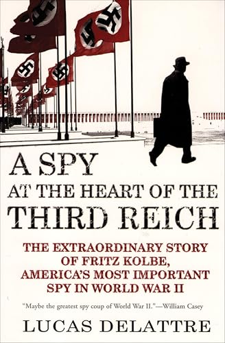 A Spy at the Heart of the Third Reich: The Extraordinary Story of Fritz Kolbe, America's Most Important Spy in World War II