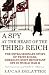 A Spy at the Heart of the Third Reich: The Extraordinary Story of Fritz Kolbe, America's Most Important Spy in World War II