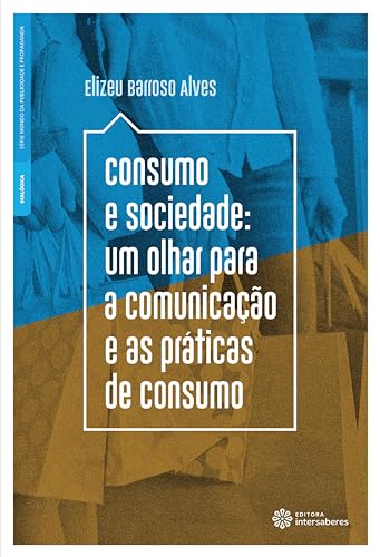 Consumo e sociedade:: um olhar para a comunicação e as práticas de consumo - Alves, Elizeu Barroso