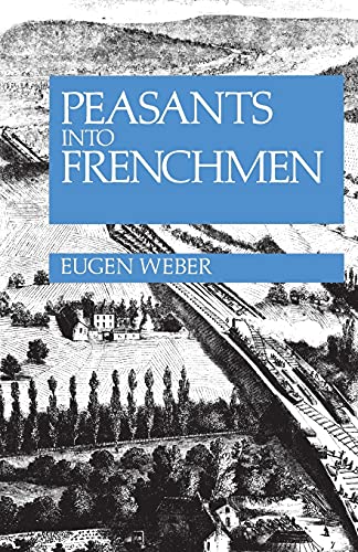 Peasants into Frenchmen: The Modernization of Rural France, 1870-1914