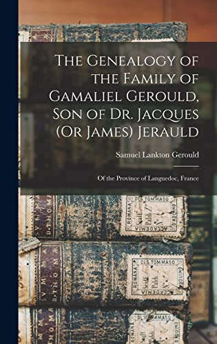The Genealogy of the Family of Gamaliel Gerould, Son of Dr. Jacques (Or James) Jerauld: Of the Province of Languedoc, France