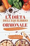  La Dieta dell\'equilibrio Ormonale: Come perdere peso e risvegliare il proprio metabolismo in soli 21 giorni attraverso la dieta dei 7 ormoni