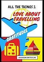 All the Things I: Love about Travelling : 50 Pages, Saskoaching Gratitudling, a Cute Journal for Doodling to Teach Children to Practice Mindfulness and Gratitude, Best Gift for Kids, Your Toddler Will 1675317003 Book Cover