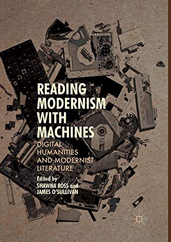 Reading Modernism with Machines: Digital Humanities and Modernist Literature