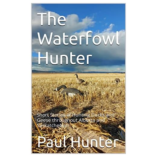 The Waterfowl Hunter: Short Stories of Hunting Ducks and Geese Throughout Alberta and Saskatchewan