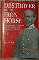 Destroyer of the Iron Horse: General Joseph E. Johnston and Confederate Rail Transport, 1861-1865 0873384237 Book Cover