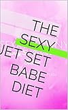  THE SEXY Jet Set Babe DIET: Lose weight and obtain your dream body fast! (English Edition)