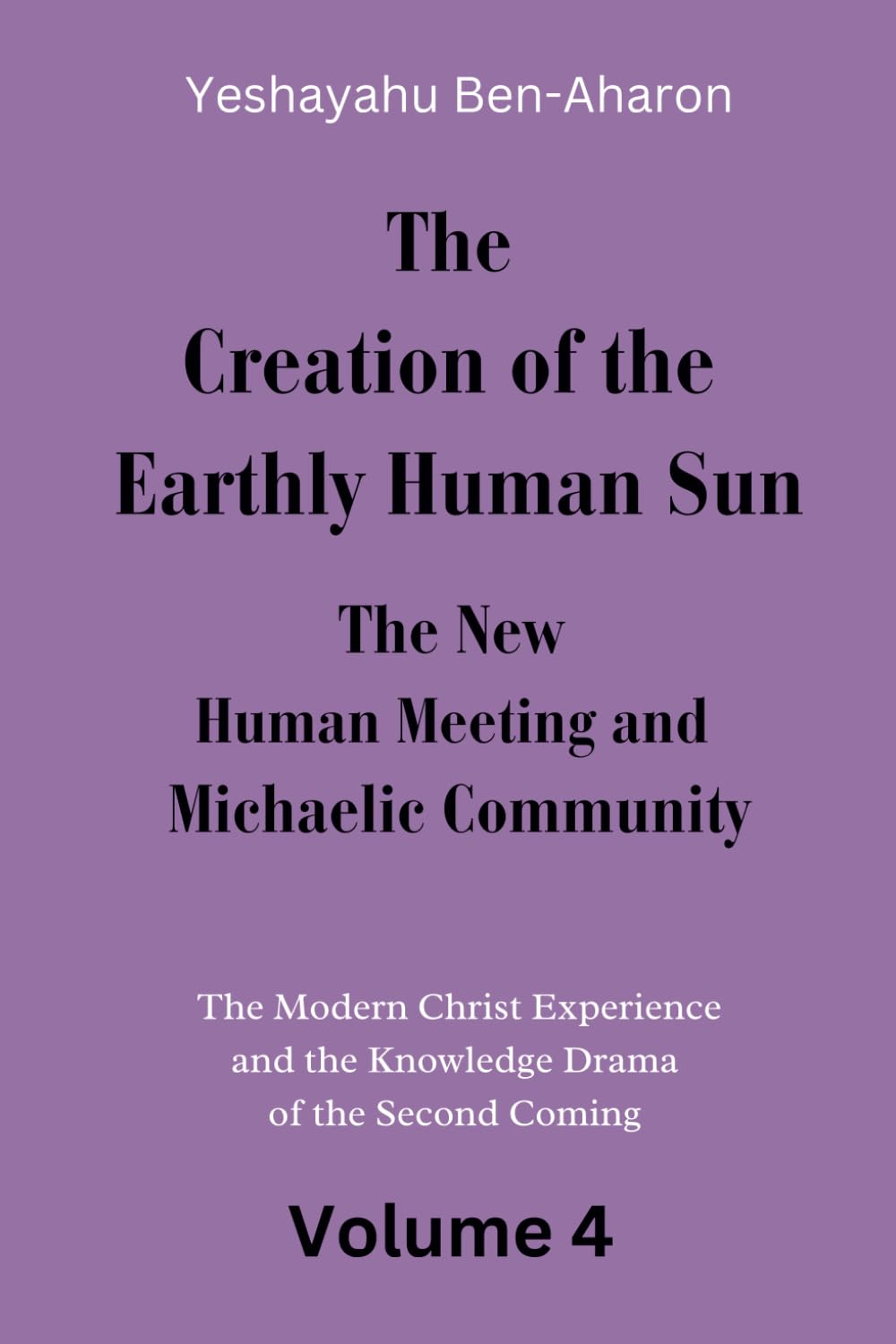 The Creation of the Earthly-Human Sun, the New Human Meeting and Michaelic Community: The Modern Christ Experience and the Knowledge Drama of the Second Coming, Volume 4