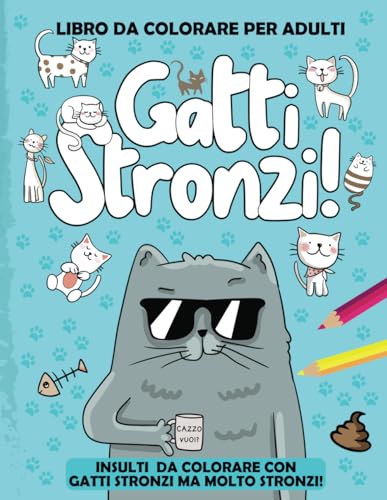 GATTI STRONZI: 50 Insulti e parolacce da colorare per adulti. Sfoga Ansia, Rabbia in modo divertente e DICENDONE DI TUTTI I COLORI