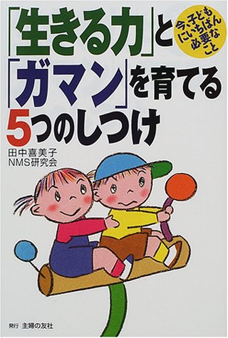 「生きる力」と「ガマン」を育てる5つのしつけ―今、子どもにいちばん必 「生きる力」と「ガマン」を育てる5つのしつけ―今、子どもにいちばん必