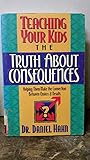Teaching Your Kids the Truth About Consequences/Helping Them Make the Connection Between Choices & Results: Helping Them Make the Connection Between Choices and Results