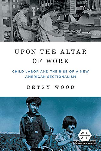 Upon the Altar of Work: Child Labor and the Rise of a New American Sectionalism (Working Class in American History)