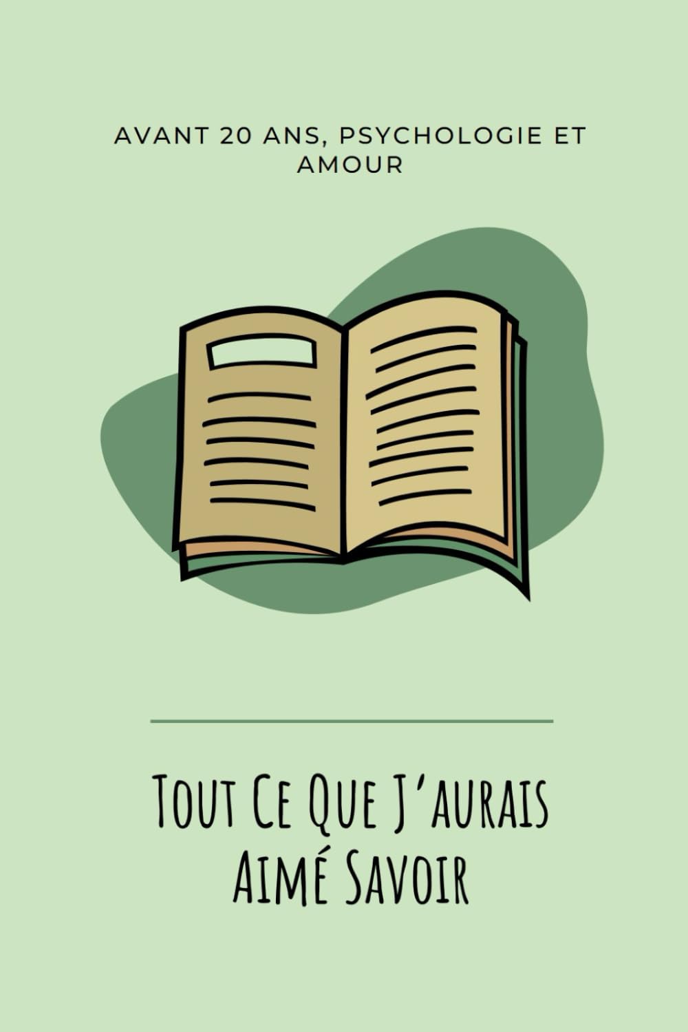 Tout ce que j’aurais aimé savoir avant 20 ans: Un guide de développement personnel et psychologie