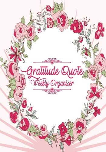 Gratitude Quote Weekly Organiser: Weekly Schedule Diary, At A Glance Organizer With Gratitude Quotes For You To Reflect & Be Grateful, Get Things Done ... Large 7"x10" Paperback (Thankful Planners)