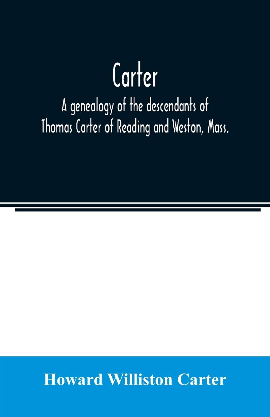 Carter, a genealogy of the descendants of Thomas Carter of Reading and Weston, Mass., and of Hebron and Warren, Ct. Also some account of the ... of Thomas Carter and grandsons of Rev. Thomas