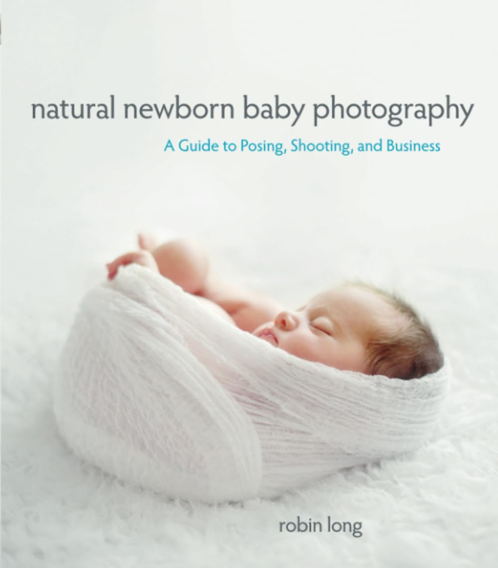 Natural Newborn Baby Photography: A Guide to Posing, Shooting, and Business [Lingua inglese]