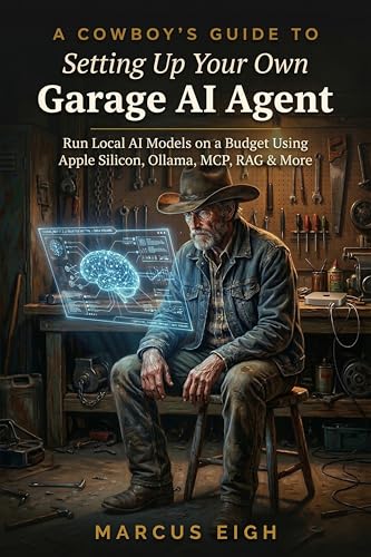 A Cowboy's Guide to Setting Up Your Own Garage AI Agent: Run Local AI Models on a Budget Using Apple Silicon, Ollama, MCP, RAG & More (THE COWBOY'S GUIDE SERIES)