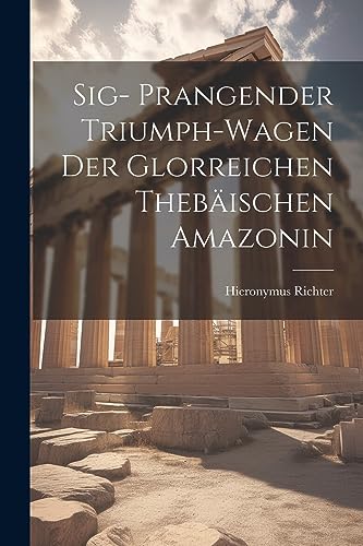 Sig- Prangender Triumph-Wagen der Glorreichen Thebäischen Amazonin (German Edition)