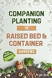 Companion Planting in Raised Bed and Container Gardens: Grow Chemical-Free Vegetables, Fruits, Flowers, and Herbs - Find The Best Soil Mates For Organic Pest Control and Grow Your Own Food Year Round