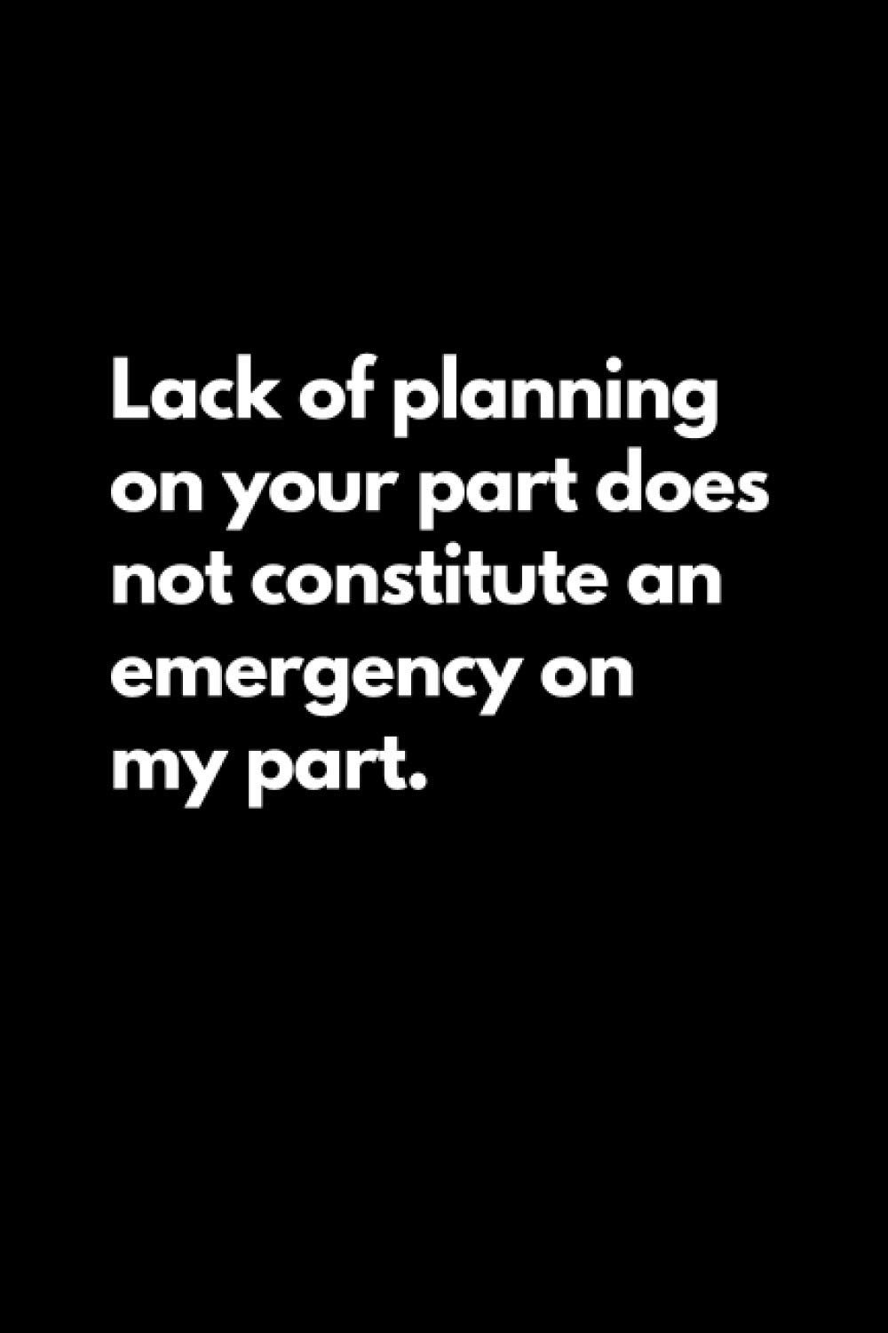 Lack of planning on your part does not constitute an emergency on my part: Funny Lined Notebook For Work, Office, Business, Women, Men, Coworkers, Managers, Assistants