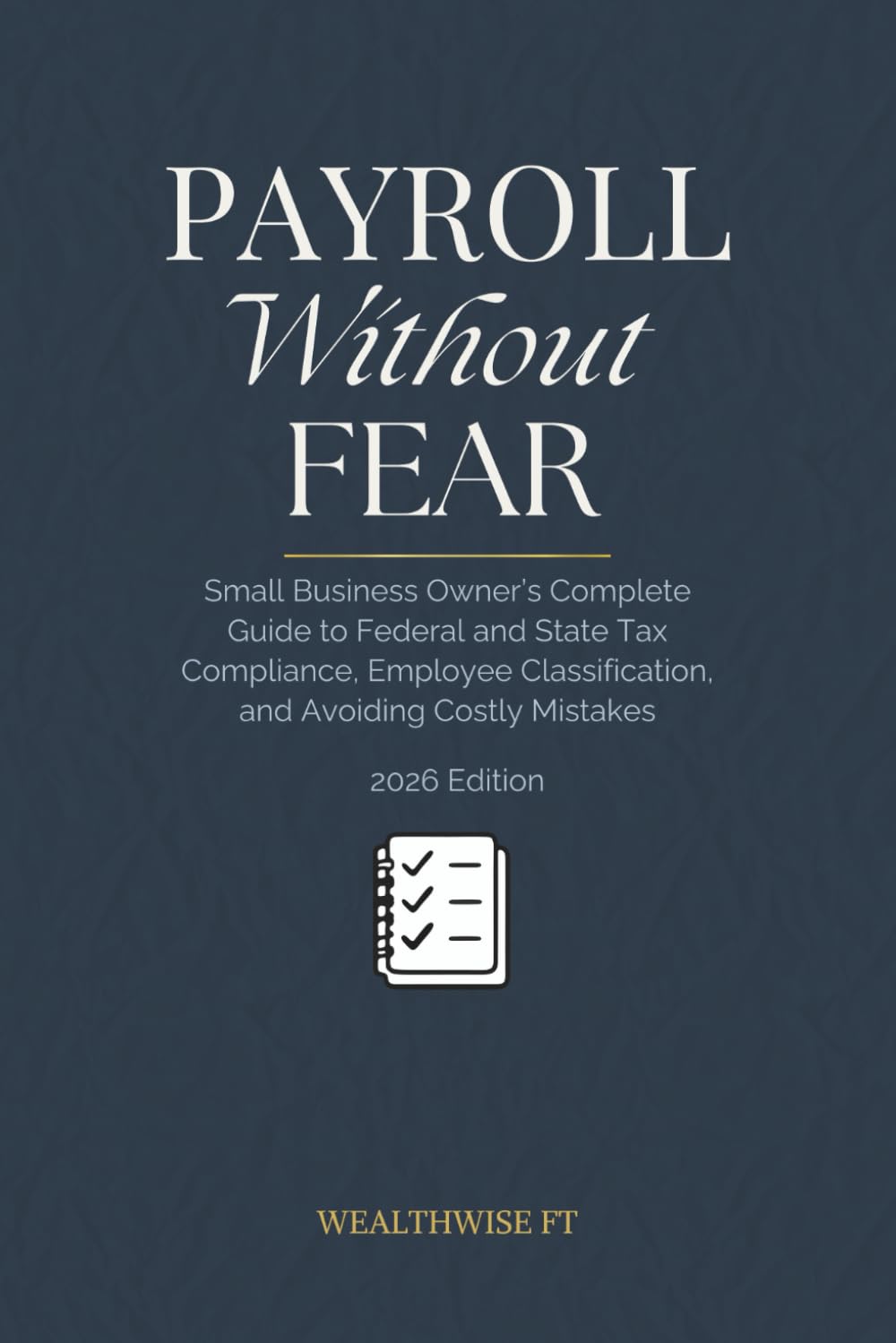 Payroll Without Fear: Small Business Owner's Complete Guide to Federal and State Tax Compliance, Employee Classification, and Avoiding Costly Mistakes