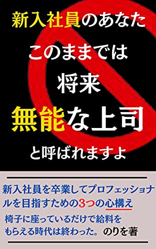 新入社員のあなた このままでは将来 無能な上司と呼ばれますよ 新入社員を卒業してプロフェッショナルになるための3つの心構え のりを Tp出版 ビジネスマナー Kindleストア Amazon
