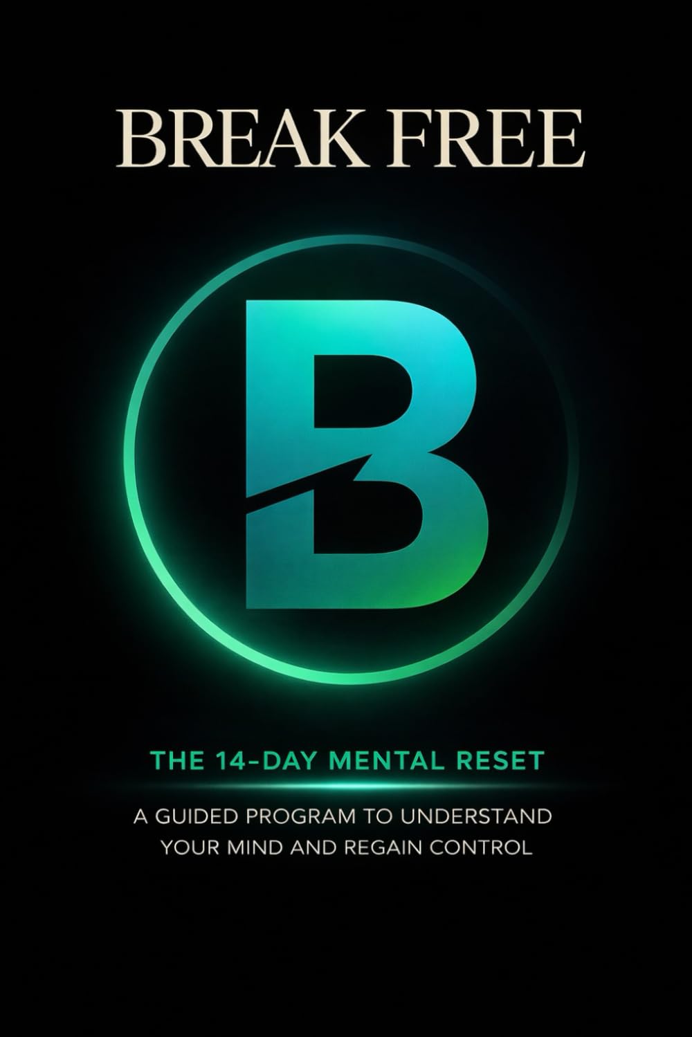 Break Free: The 14-Day Mental Reset A Guided Program to Understand Your Mind and Regain Control