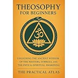 Theosophy for Beginners: Unlocking the Ancient Wisdom of the Masters, Symbols, and the Path to Spiritual Awakening