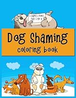 Dog Shaming Coloring Book: Funny, Silly, And Naughty Pups Good Laughs Coloring Pages Pet Owners Gifts On Any Occasion For All Ages B0BYLW3GJN Book Cover