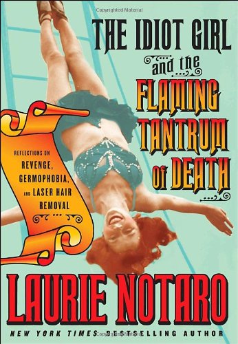 Ballantine Books Inc. The Idiot Girl and the Flaming Tantrum of Death: Reflections on Revenge, Germophobia, and Laser Hair